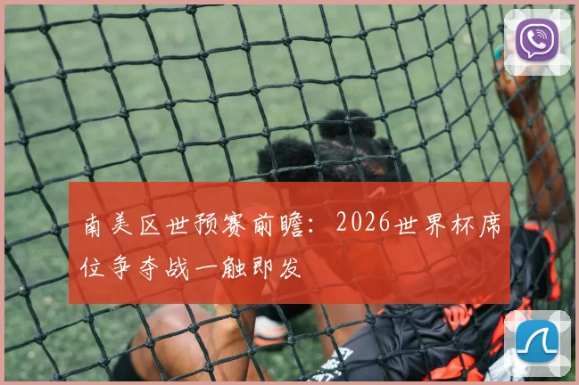 南美区世预赛前瞻:2026世界杯席位争夺战一触即发
