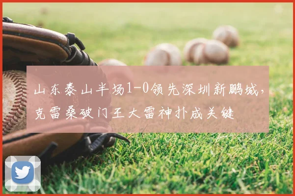 山东泰山半场1-0领先深圳新鹏城，克雷桑破门王大雷神扑成关键