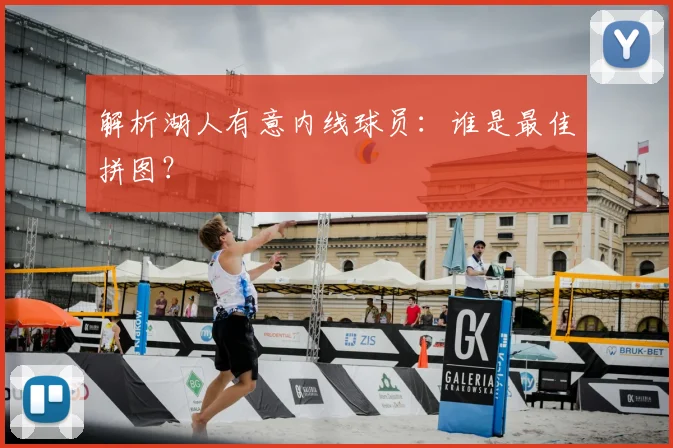解析湖人有意内线球员:谁是最佳拼图?