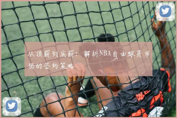 从顶薪到底薪：解析NBA自由球员市场的签约策略