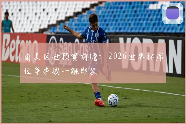 南美区世预赛前瞻:2026世界杯席位争夺战一触即发