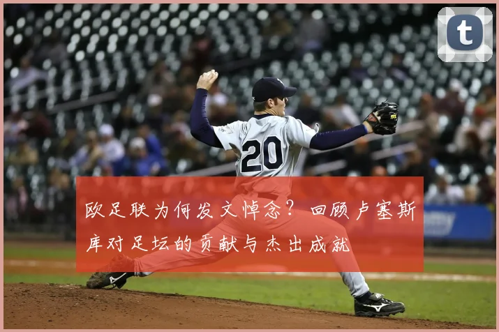 欧足联为何发文悼念？回顾卢塞斯库对足坛的贡献与杰出成就