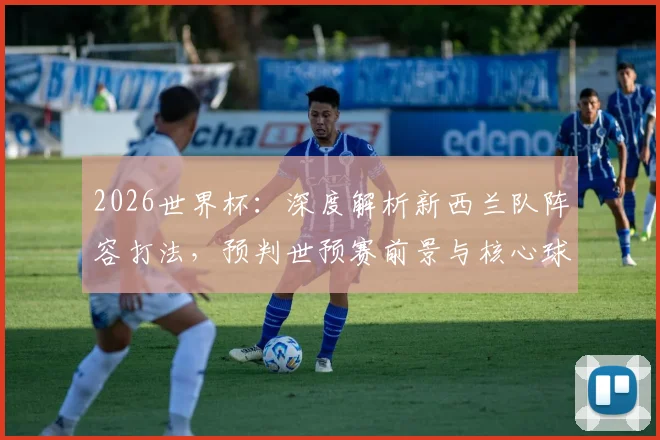 2026世界杯:深度解析新西兰队阵容打法,预判世预赛前景与核心球员