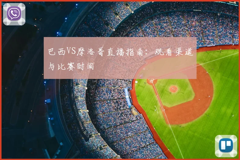 巴西VS摩洛哥直播指南:观看渠道与比赛时间