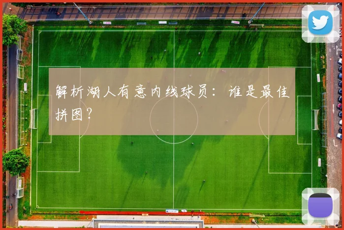 解析湖人有意内线球员：谁是最佳拼图？